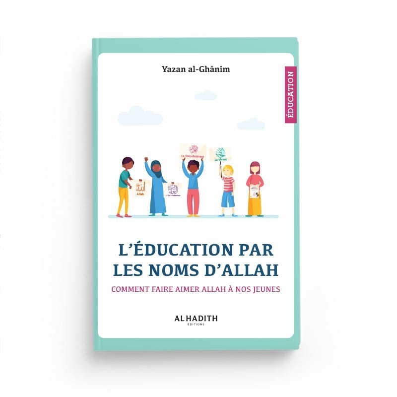 L’ÉDUCATION PAR LES NOMS D’ALLAH, COMMENT FAIRE AIMER ALLAH À NOS JEUNES - Yazan al-Ghânim - Editions al-hadith Al-Hadîth Livre > Islam 9782875453747 Librairie Musulmane Al-imen