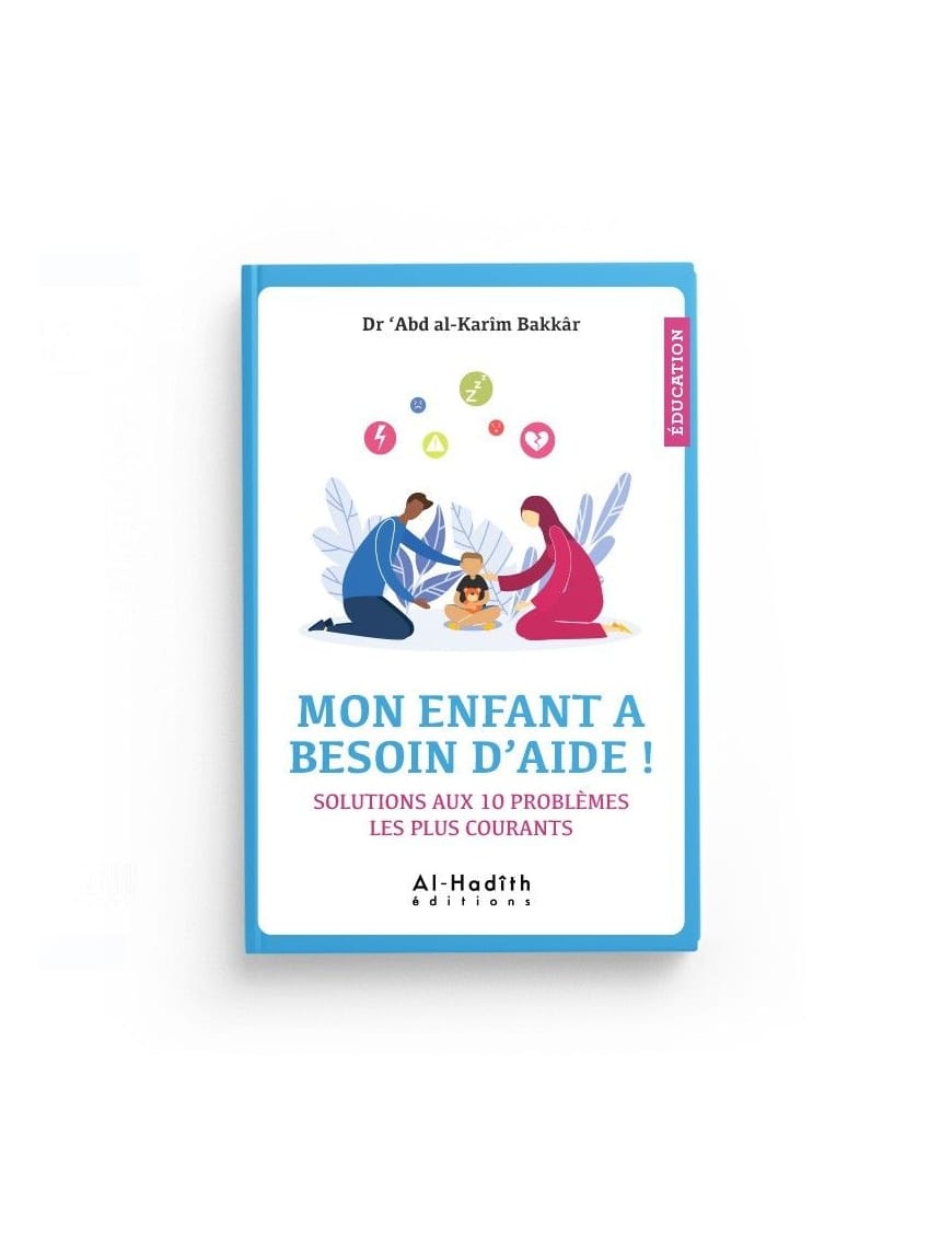 Mon enfant a besoin d'aide ! Solutions aux 10 problèmes les plus courants - Dr 'Abd al-Karîm Bakkâr - Editions Al-Hadîth Al-Hadîth Livre Islam Mariage 9782356354211 Librairie Musulmane Al-imen