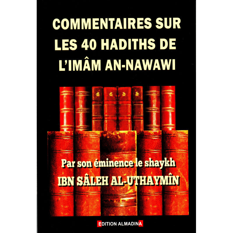 Commentaires sur les 40 hadiths de l'imâm An-Nawawi, par Shaykh Ibn Sâleh Al-Uthaymîn - Traduit et annoté par Muhammad Karimi - Hadiths vérifiés d'aprés les livres du Nâsir Ad-Dîn Al-Albâni - Éditions Al-Madina