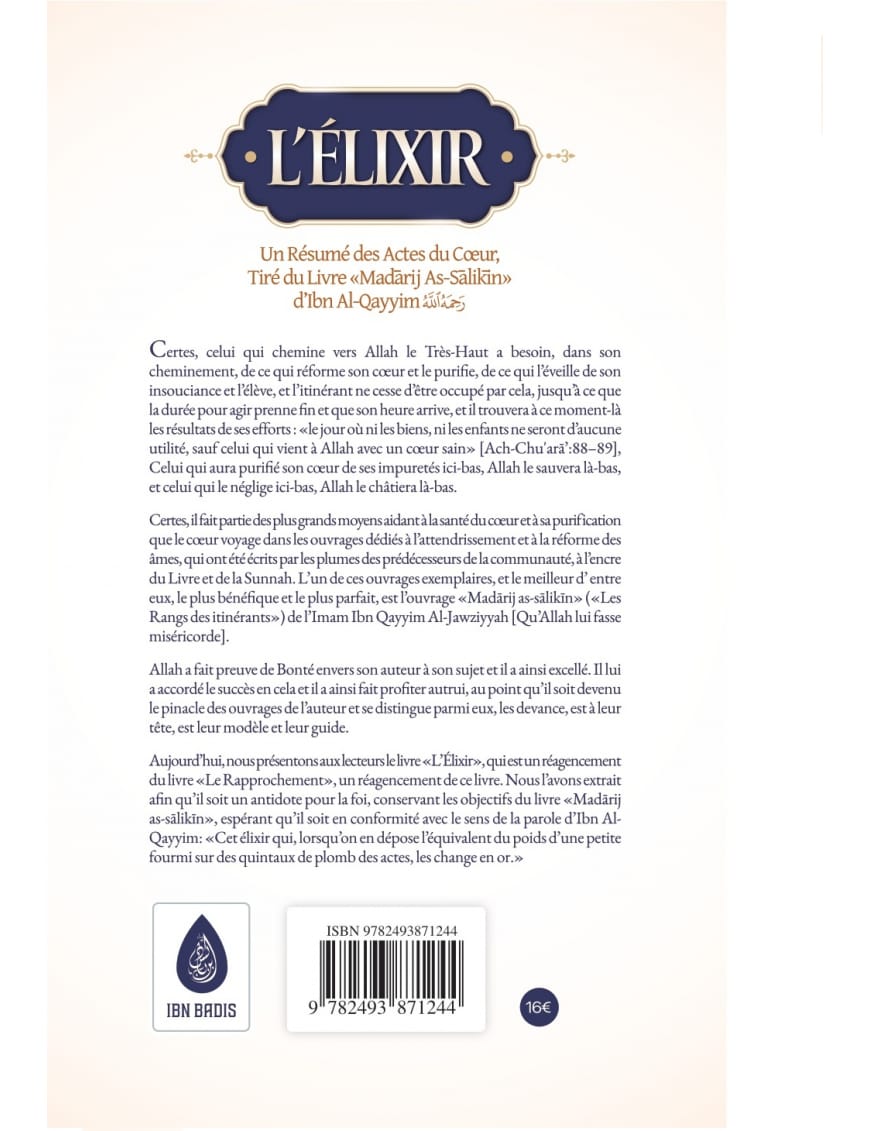 L'élixir : un résumé des actes du cœur, tiré du livre Madarij As-Salikin - Ibn Al-Qayyim - Ibn Badis - Ibn Badis Éditions Ibn Badis Livre > Islam 9782493871244 Librairie Musulmane Al-imen
