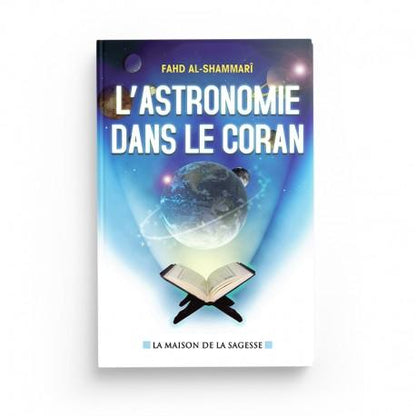 L'astronomie dans le Coran - Fahd AL - shammarî - éditions maison de la Sagesse Al - imen