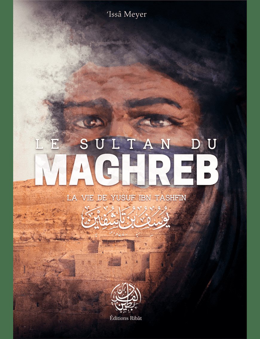 Le Sultan du Maghreb - La vie de Yusuf Ibn Tashfin - 'Issâ Meyer - Editions Ribât - Éditions Ribât Ribât Livre > Islam > Histoire du monde arabo-musulman 9782956444015 Librairie Musulmane Al-imen