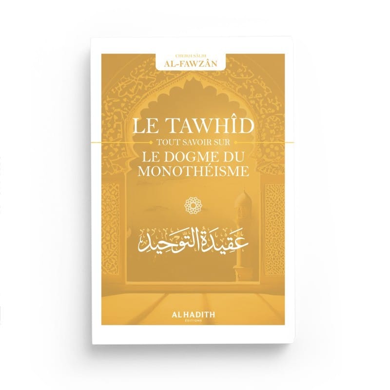 Le Tawhîd tout savoir sur le dogme du monothéisme - Sâlih Ibn Fawzân - Editions Al hadith - éditions Al-Hadîth