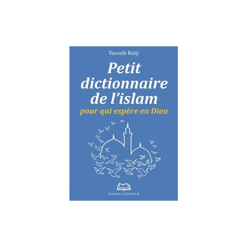 Petit dictionnaire de l'Islam pour qui espère en Dieu — Yacoub Roty | Éditions Maison d'Ennour Maison d'Ennour Livres > Islam > Introduction ou Nouveau Converti 9782752403711 Librairie Musulmane Al-imen